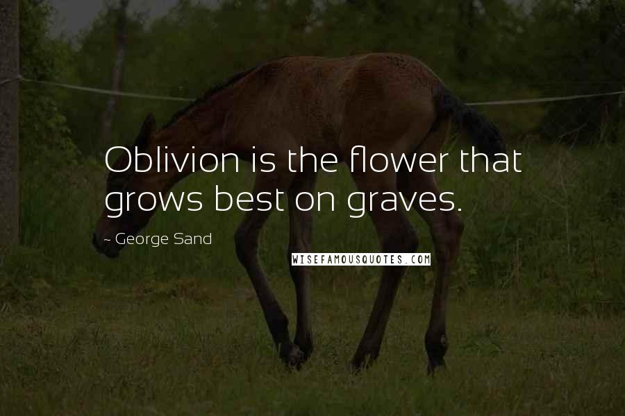 George Sand Quotes: Oblivion is the flower that grows best on graves.