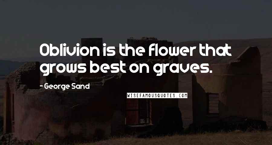 George Sand Quotes: Oblivion is the flower that grows best on graves.