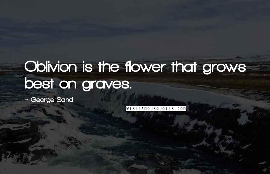 George Sand Quotes: Oblivion is the flower that grows best on graves.