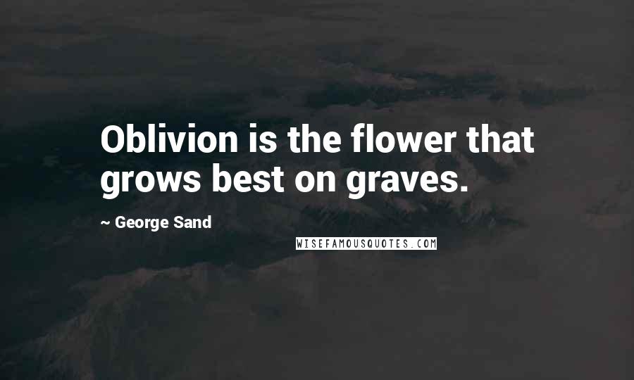 George Sand Quotes: Oblivion is the flower that grows best on graves.