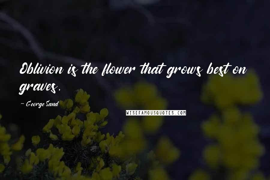 George Sand Quotes: Oblivion is the flower that grows best on graves.