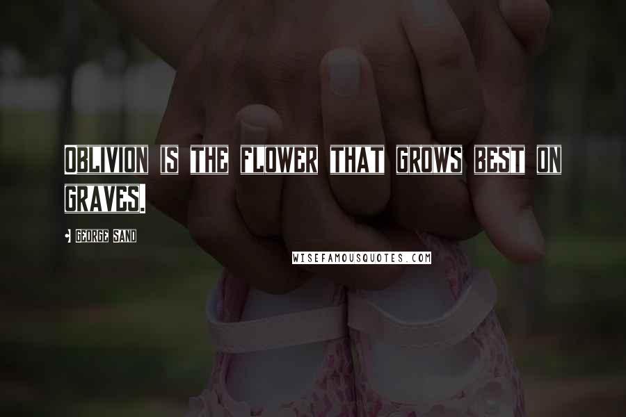 George Sand Quotes: Oblivion is the flower that grows best on graves.