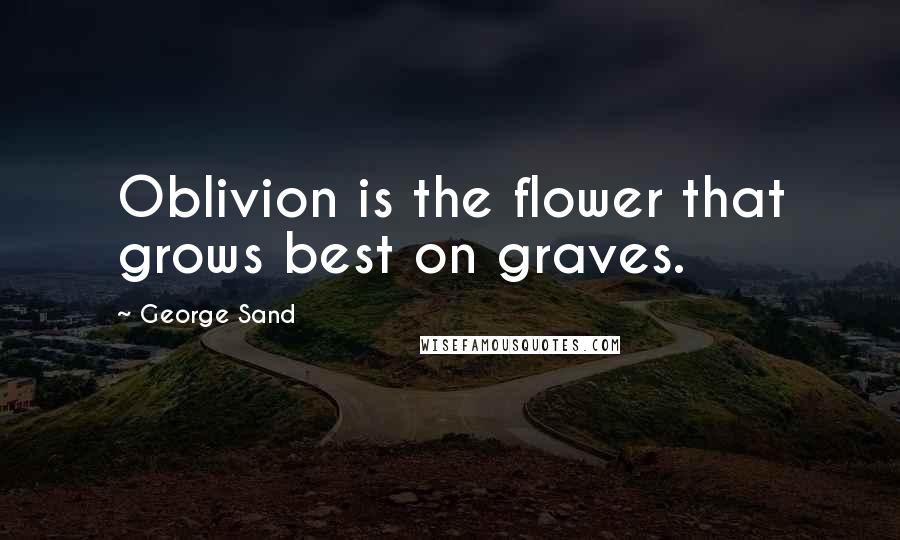 George Sand Quotes: Oblivion is the flower that grows best on graves.