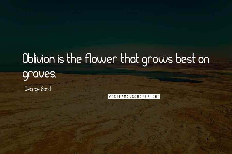 George Sand Quotes: Oblivion is the flower that grows best on graves.