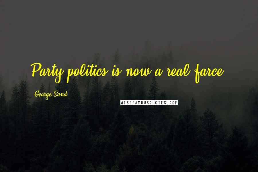 George Sand Quotes: Party politics is now a real farce.