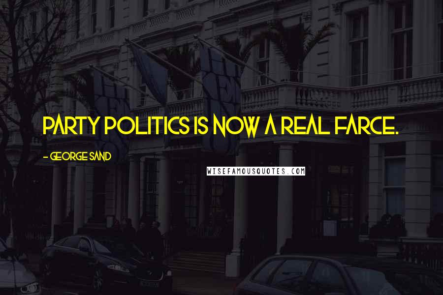 George Sand Quotes: Party politics is now a real farce.