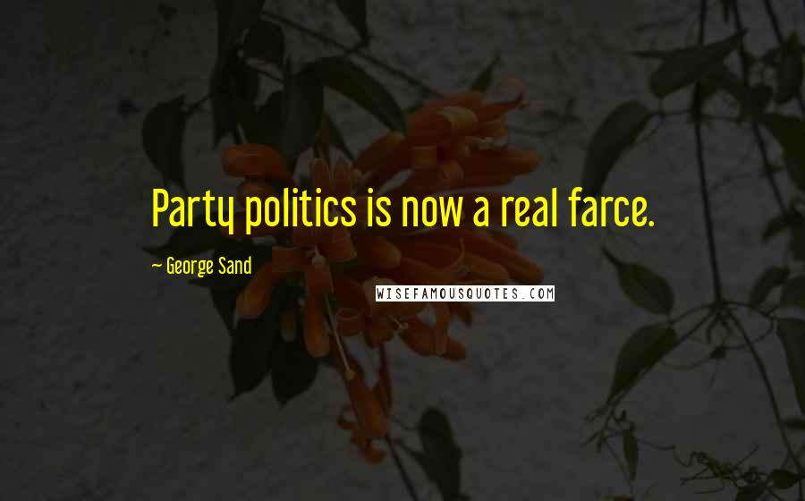 George Sand Quotes: Party politics is now a real farce.