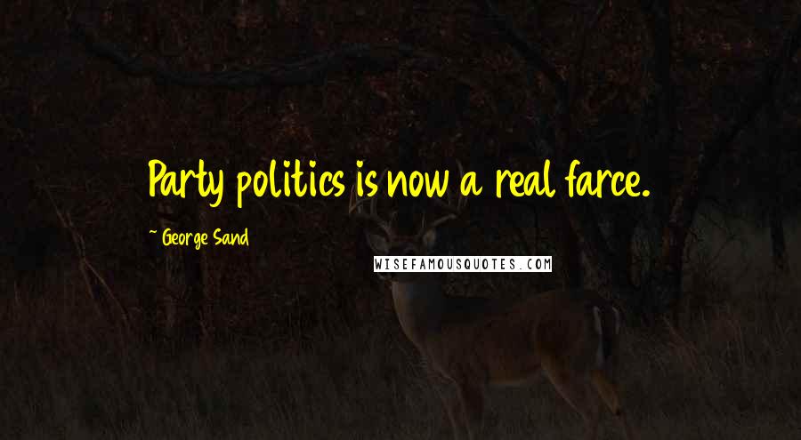 George Sand Quotes: Party politics is now a real farce.