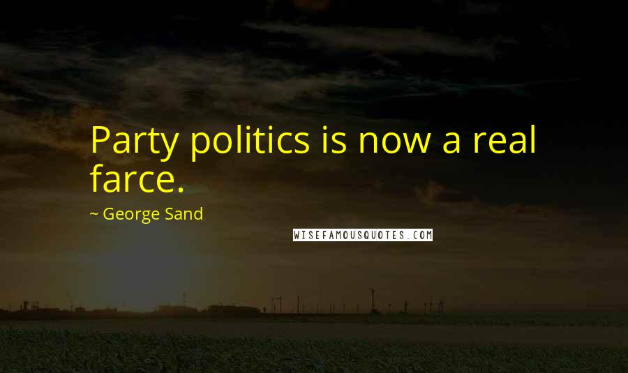 George Sand Quotes: Party politics is now a real farce.