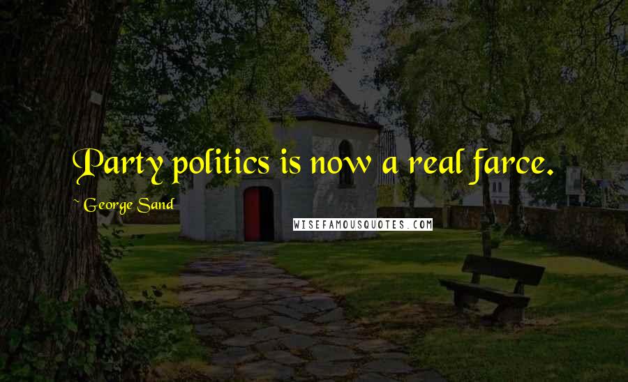 George Sand Quotes: Party politics is now a real farce.