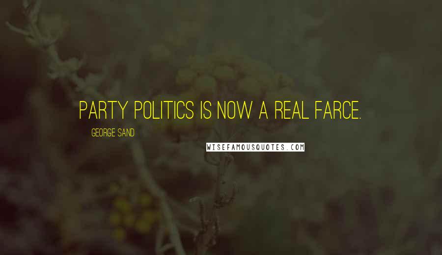 George Sand Quotes: Party politics is now a real farce.