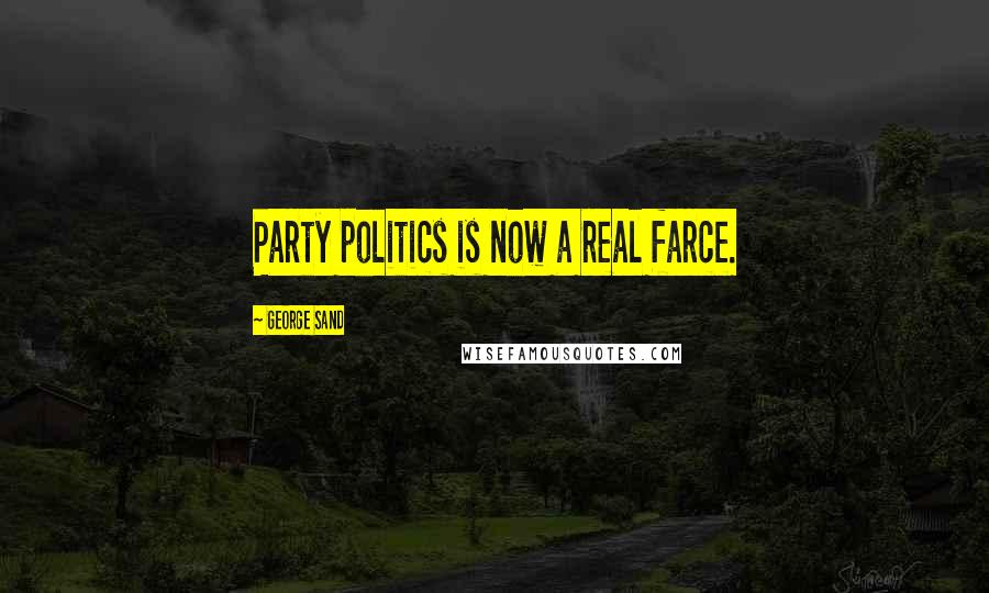 George Sand Quotes: Party politics is now a real farce.