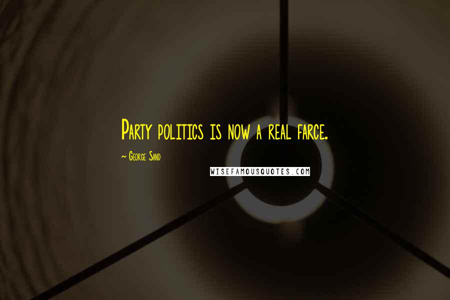 George Sand Quotes: Party politics is now a real farce.