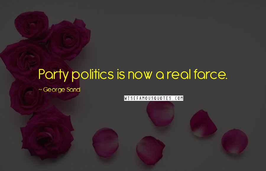 George Sand Quotes: Party politics is now a real farce.