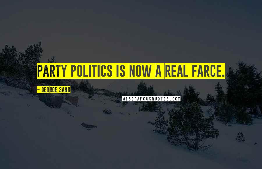 George Sand Quotes: Party politics is now a real farce.