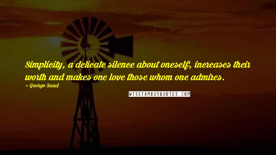 George Sand Quotes: Simplicity, a delicate silence about oneself, increases their worth and makes one love those whom one admires.