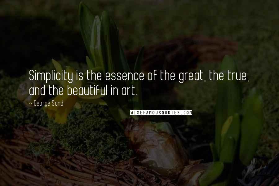 George Sand Quotes: Simplicity is the essence of the great, the true, and the beautiful in art.