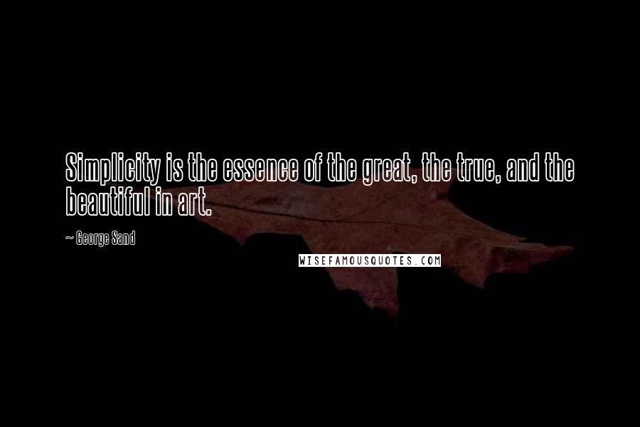George Sand Quotes: Simplicity is the essence of the great, the true, and the beautiful in art.