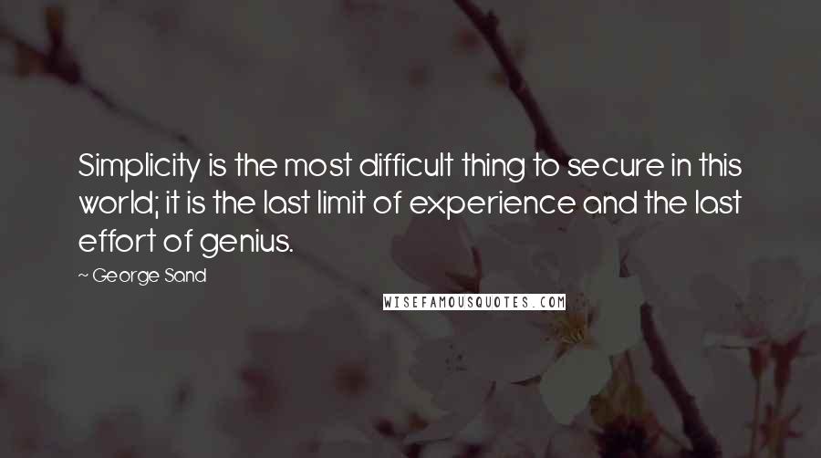 George Sand Quotes: Simplicity is the most difficult thing to secure in this world; it is the last limit of experience and the last effort of genius.