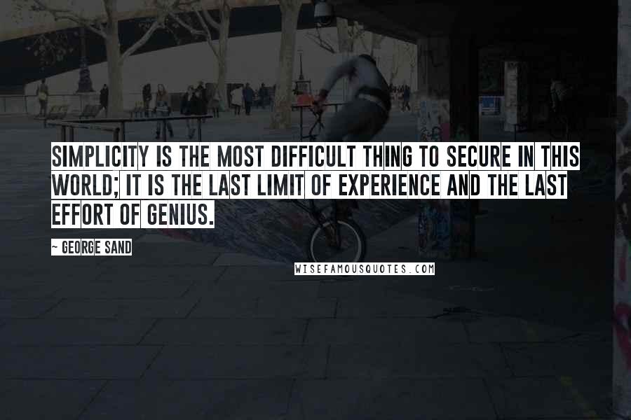 George Sand Quotes: Simplicity is the most difficult thing to secure in this world; it is the last limit of experience and the last effort of genius.