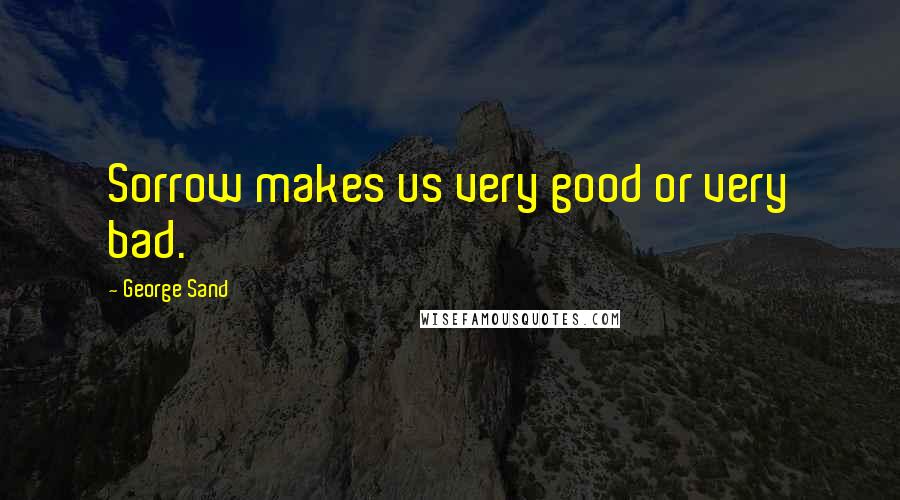 George Sand Quotes: Sorrow makes us very good or very bad.