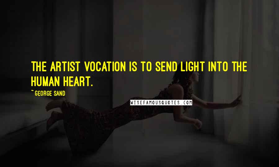 George Sand Quotes: The artist vocation is to send light into the human heart.