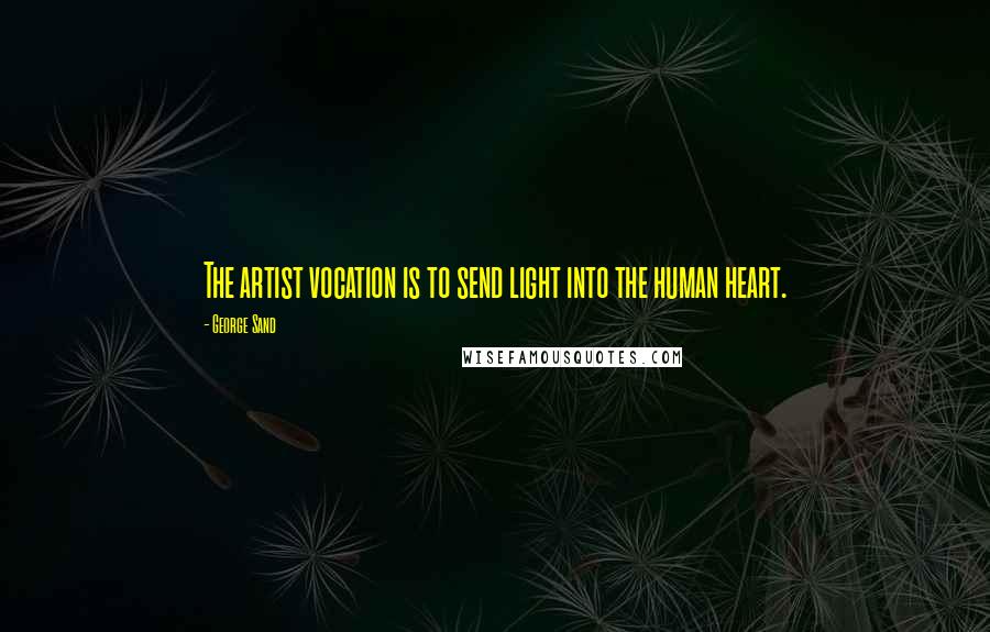 George Sand Quotes: The artist vocation is to send light into the human heart.