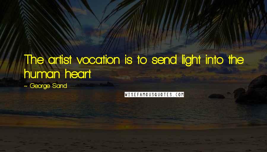 George Sand Quotes: The artist vocation is to send light into the human heart.