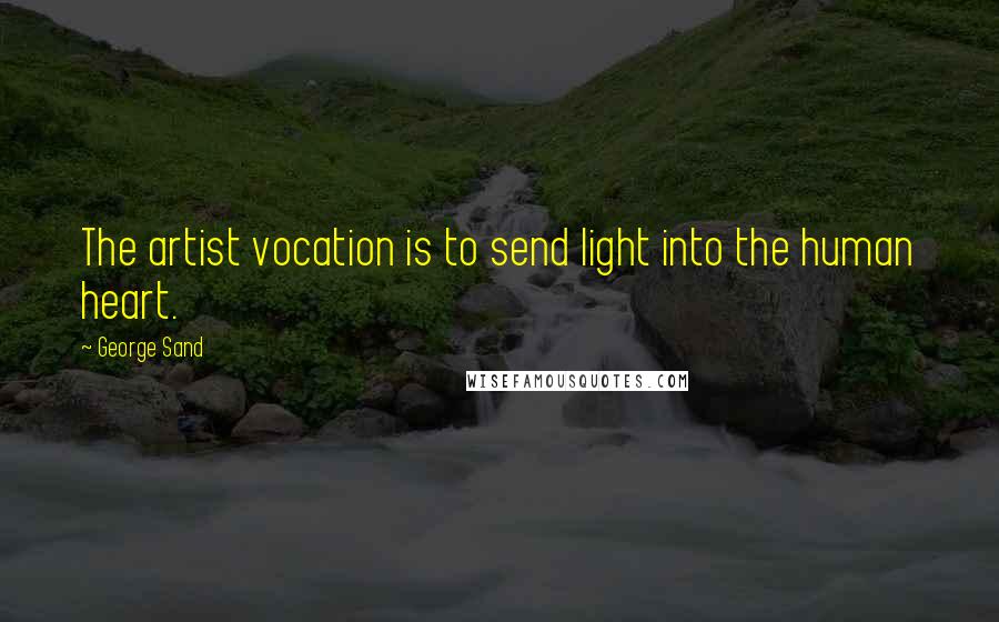 George Sand Quotes: The artist vocation is to send light into the human heart.
