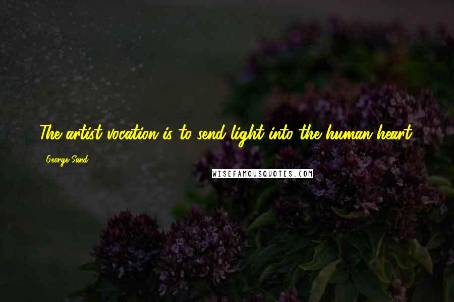 George Sand Quotes: The artist vocation is to send light into the human heart.