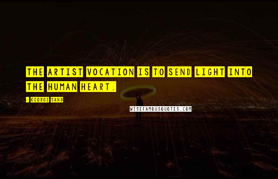 George Sand Quotes: The artist vocation is to send light into the human heart.