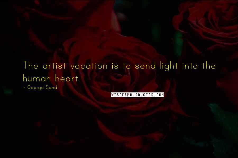 George Sand Quotes: The artist vocation is to send light into the human heart.