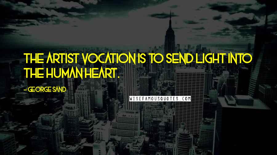 George Sand Quotes: The artist vocation is to send light into the human heart.