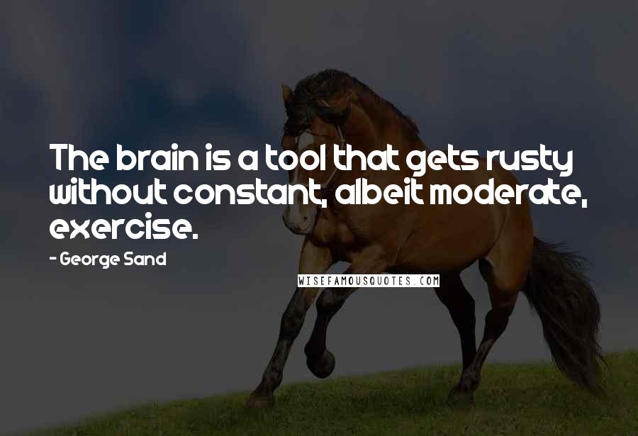 George Sand Quotes: The brain is a tool that gets rusty without constant, albeit moderate, exercise.