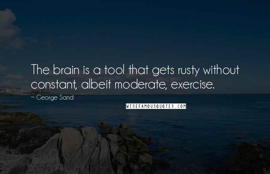 George Sand Quotes: The brain is a tool that gets rusty without constant, albeit moderate, exercise.