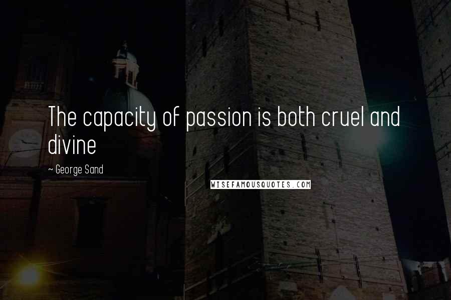 George Sand Quotes: The capacity of passion is both cruel and divine