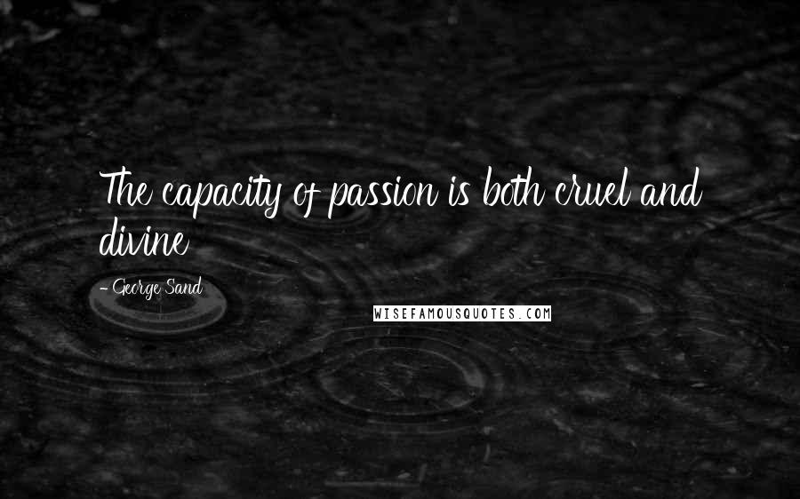 George Sand Quotes: The capacity of passion is both cruel and divine