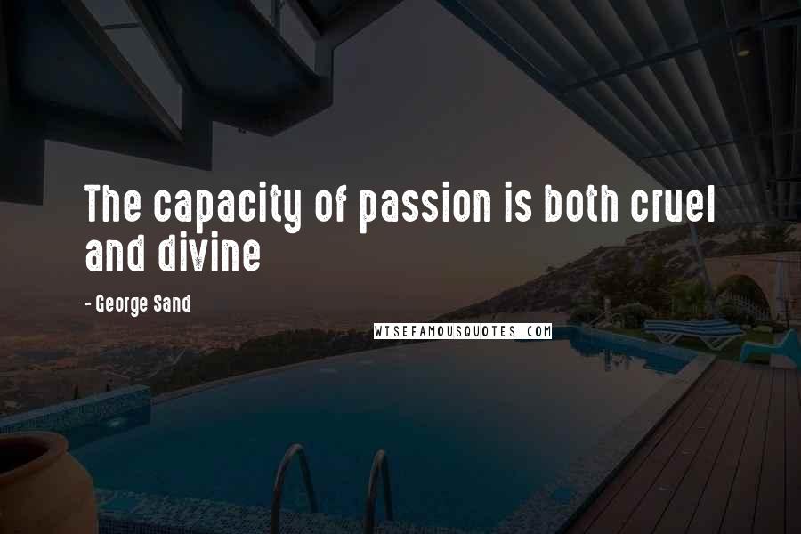 George Sand Quotes: The capacity of passion is both cruel and divine