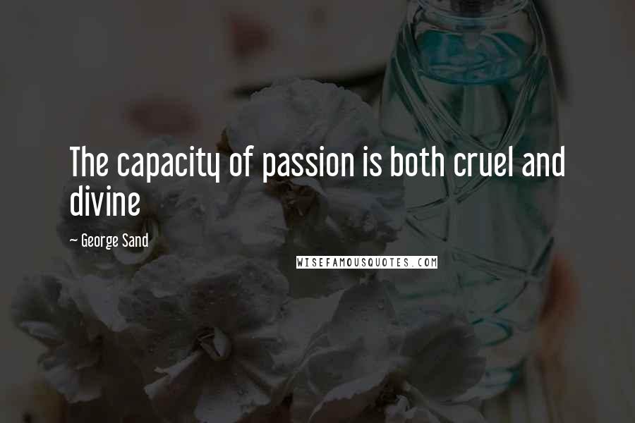 George Sand Quotes: The capacity of passion is both cruel and divine