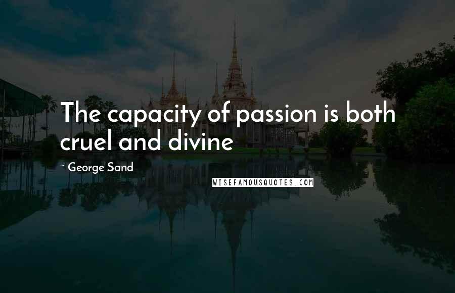 George Sand Quotes: The capacity of passion is both cruel and divine