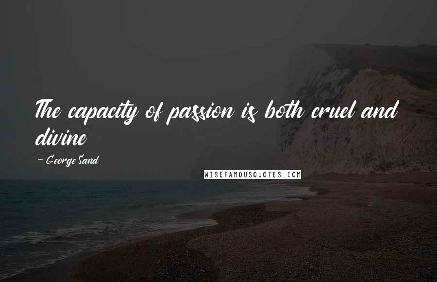 George Sand Quotes: The capacity of passion is both cruel and divine