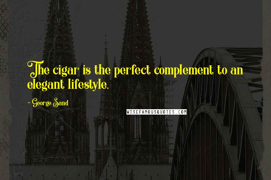 George Sand Quotes: The cigar is the perfect complement to an elegant lifestyle.