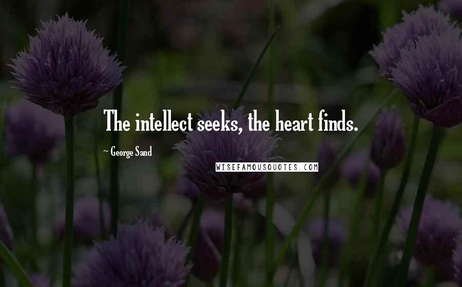 George Sand Quotes: The intellect seeks, the heart finds.