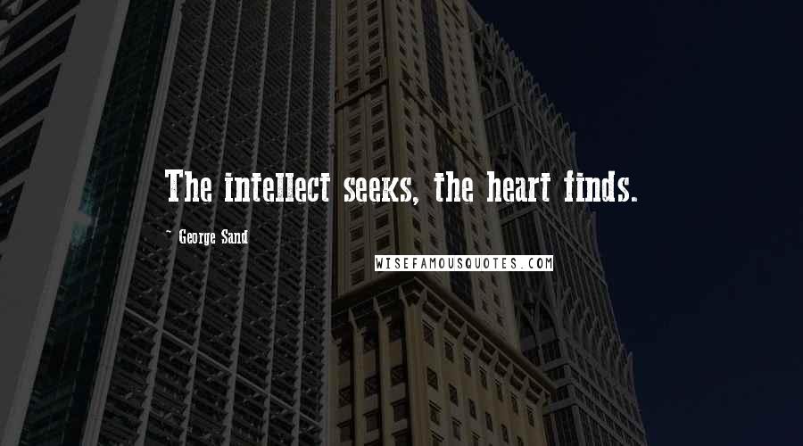 George Sand Quotes: The intellect seeks, the heart finds.