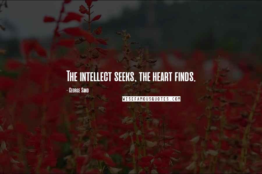 George Sand Quotes: The intellect seeks, the heart finds.