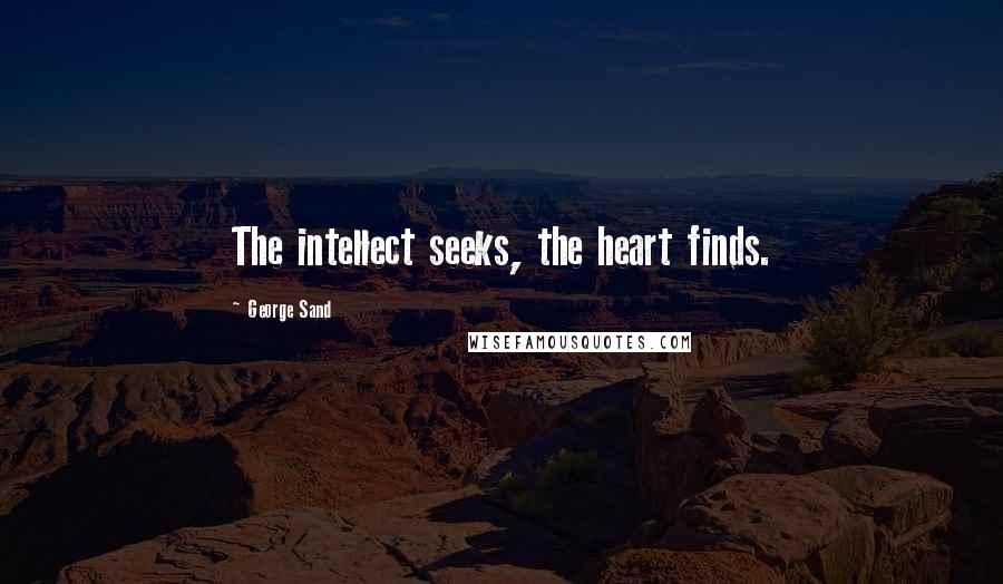 George Sand Quotes: The intellect seeks, the heart finds.