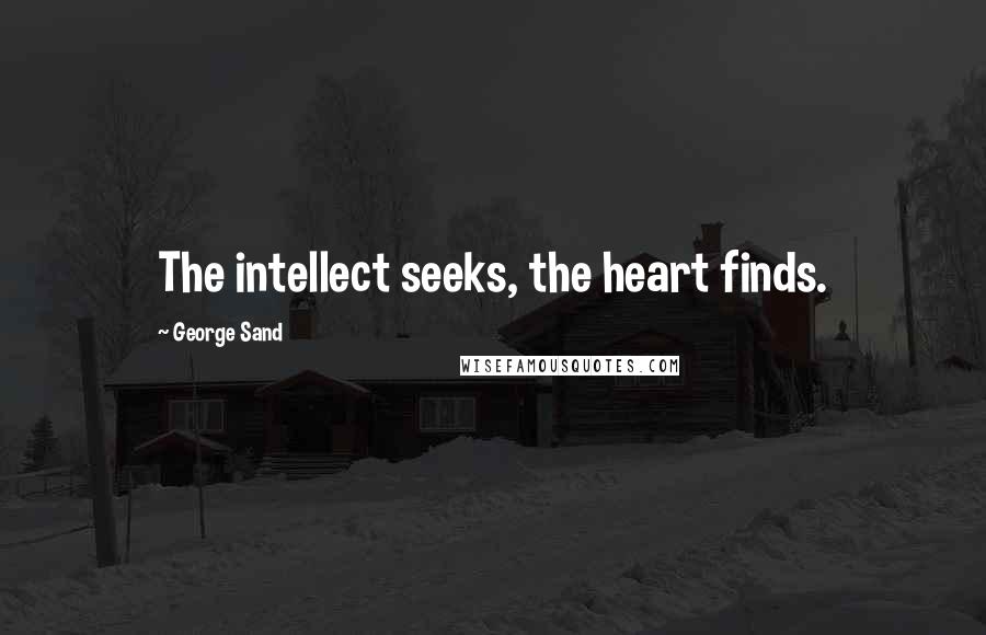 George Sand Quotes: The intellect seeks, the heart finds.