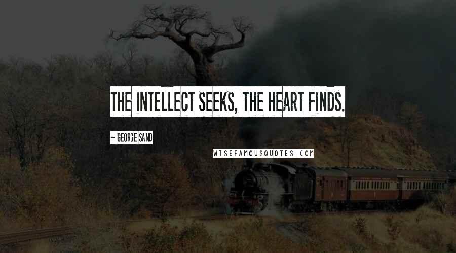 George Sand Quotes: The intellect seeks, the heart finds.