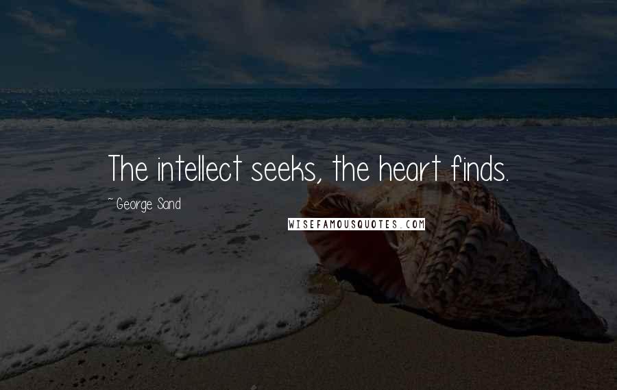 George Sand Quotes: The intellect seeks, the heart finds.