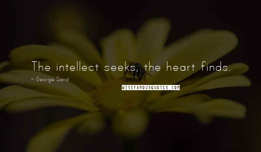 George Sand Quotes: The intellect seeks, the heart finds.